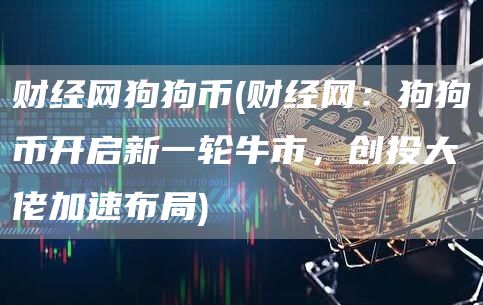 财经网狗狗币 - 财经网：狗狗币开启新一轮牛市，创投大佬加速布局